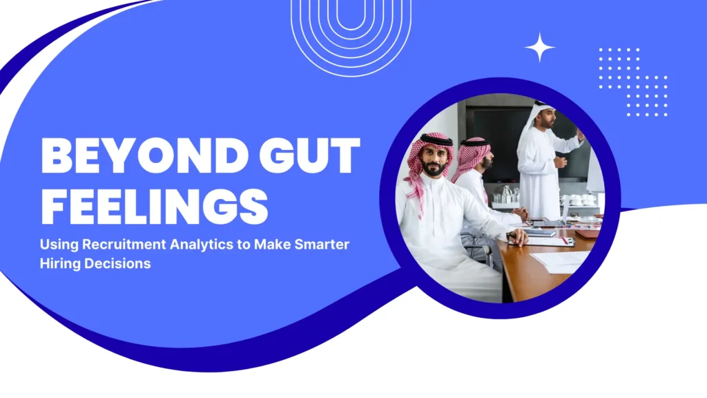 Beyond Gut Feelings: Using Recruitment Analytics to Make Smarter Hiring Decisions