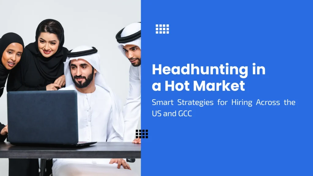 Headhunting in a Hot Market: Smart Strategies for Hiring Across the US and GCC