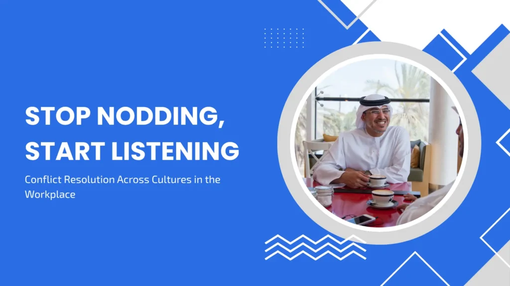 Stop Nodding, Start Listening: Conflict Resolution Across Cultures in the Workplace