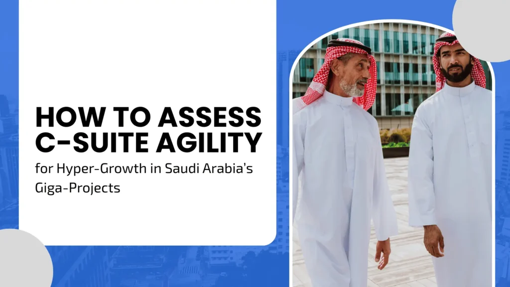 How to Assess C-Suite Agility for Hyper-Growth in Saudi Arabia’s Giga-Projects