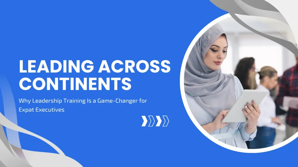 Leading Across Continents: Why Leadership Training Is a Game-Changer for Expat Executives