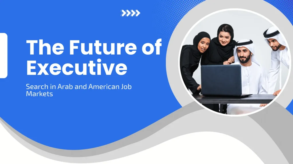 The Future of Executive Search in Arab and American Job Markets