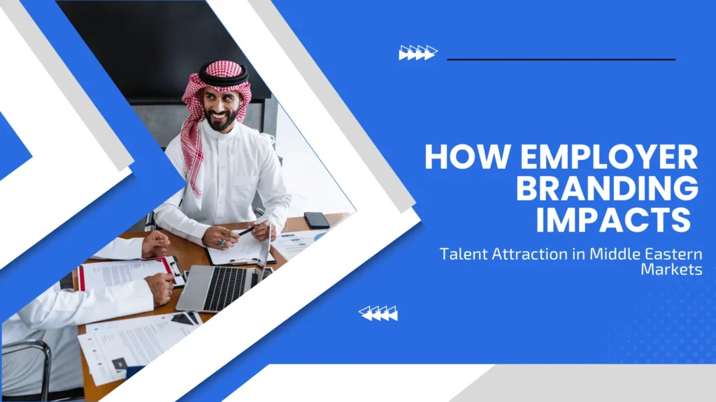 How Employer Branding Impacts Talent Attraction in Middle Eastern Markets